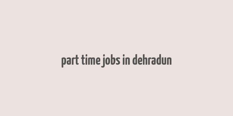 part time jobs in dehradun