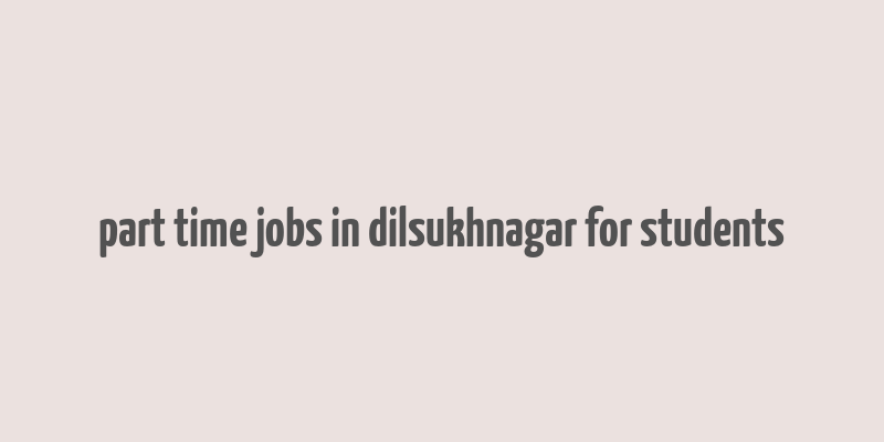 part time jobs in dilsukhnagar for students