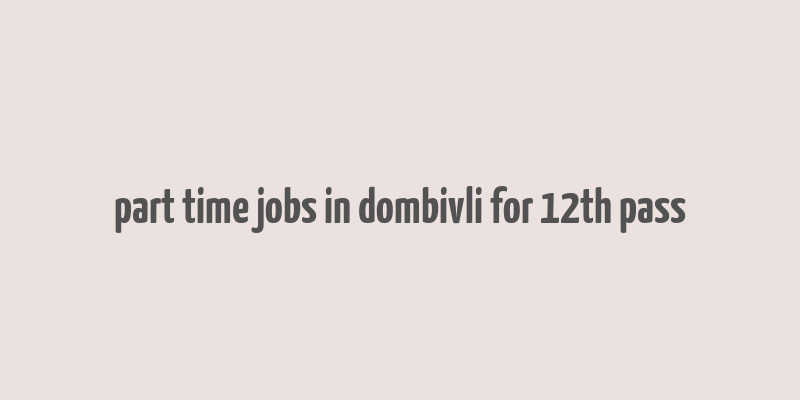 part time jobs in dombivli for 12th pass