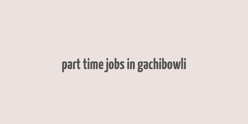 part time jobs in gachibowli