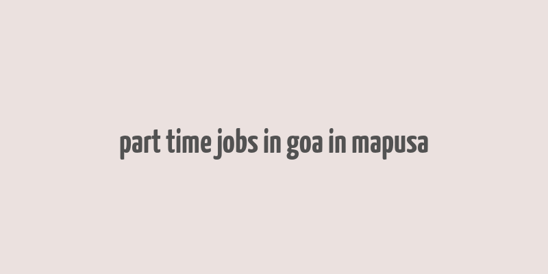 part time jobs in goa in mapusa