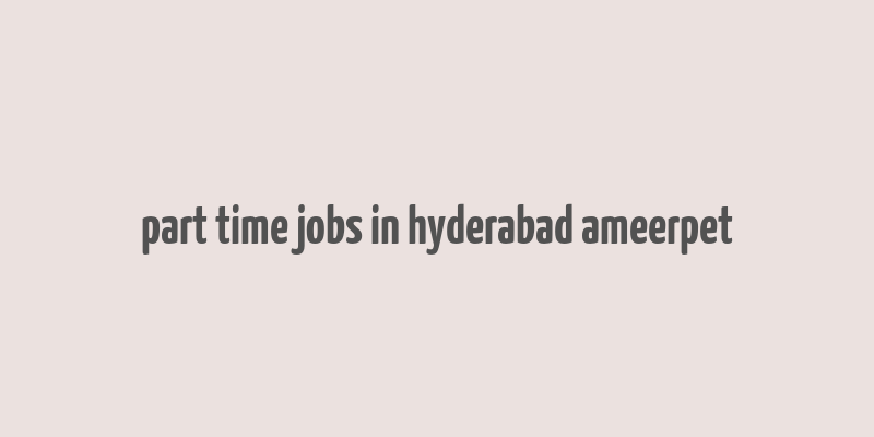 part time jobs in hyderabad ameerpet