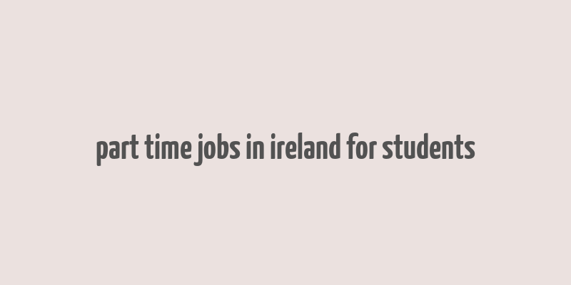 part time jobs in ireland for students