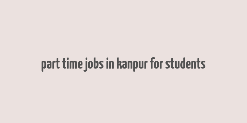 part time jobs in kanpur for students