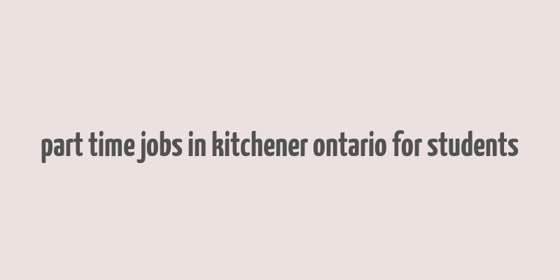 part time jobs in kitchener ontario for students