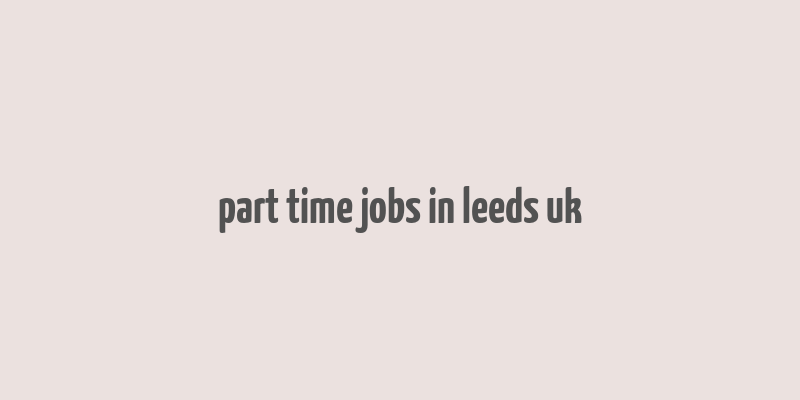 part time jobs in leeds uk