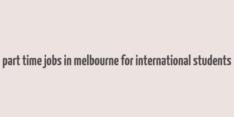 part time jobs in melbourne for international students