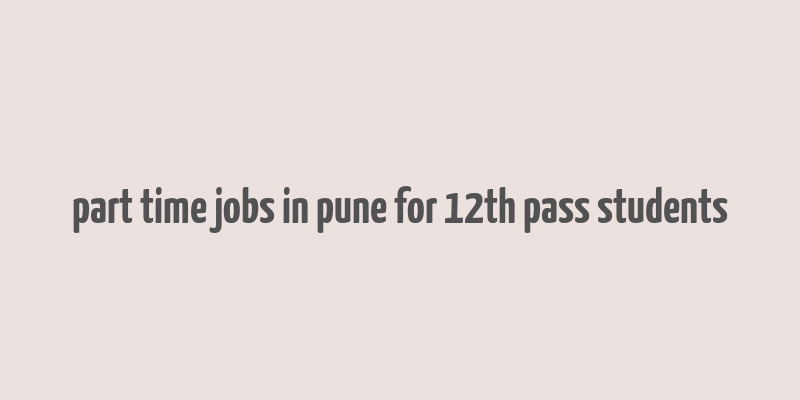 part time jobs in pune for 12th pass students