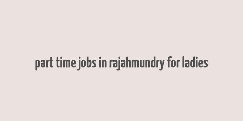 part time jobs in rajahmundry for ladies