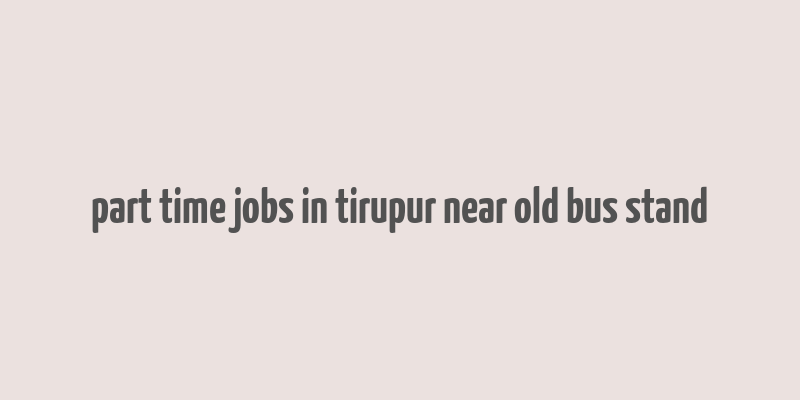 part time jobs in tirupur near old bus stand