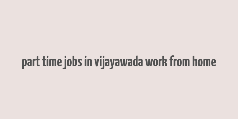 part time jobs in vijayawada work from home