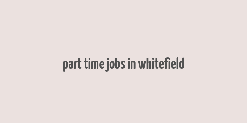 part time jobs in whitefield