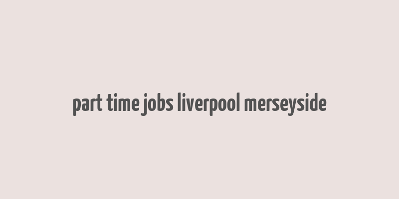 part time jobs liverpool merseyside