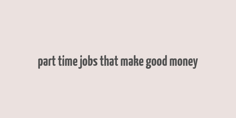 part time jobs that make good money