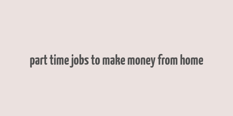 part time jobs to make money from home