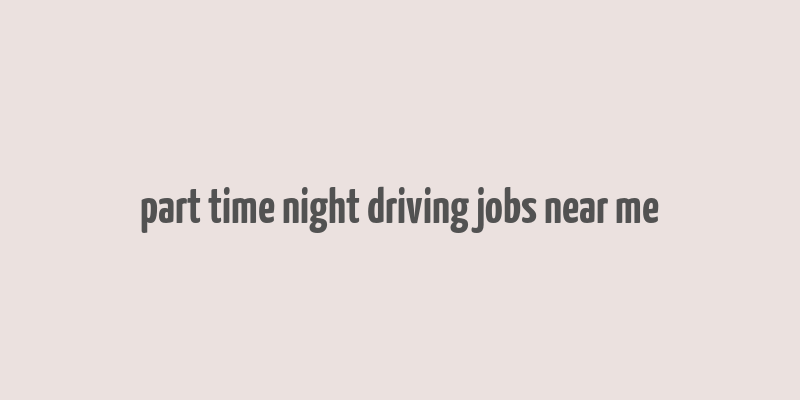 part time night driving jobs near me