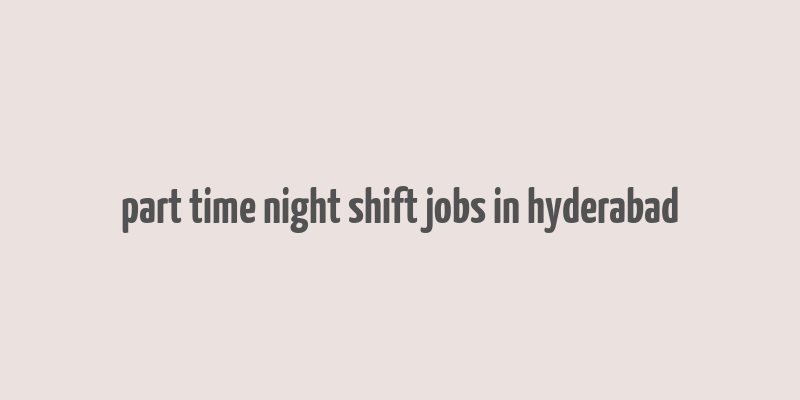 part time night shift jobs in hyderabad