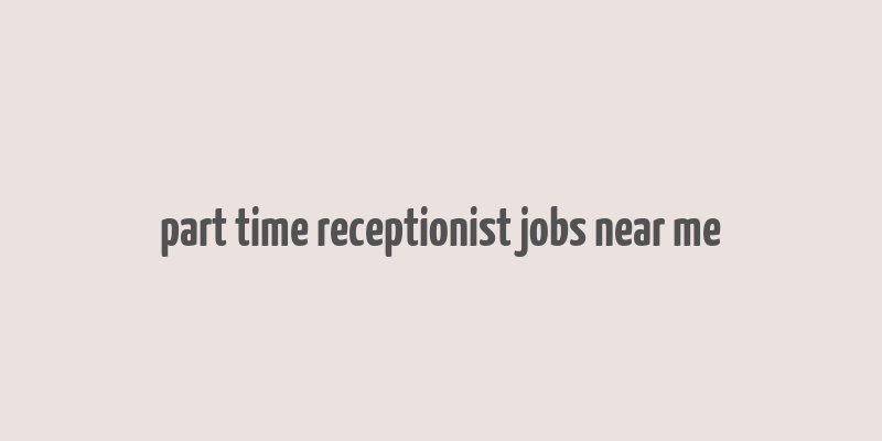 part time receptionist jobs near me