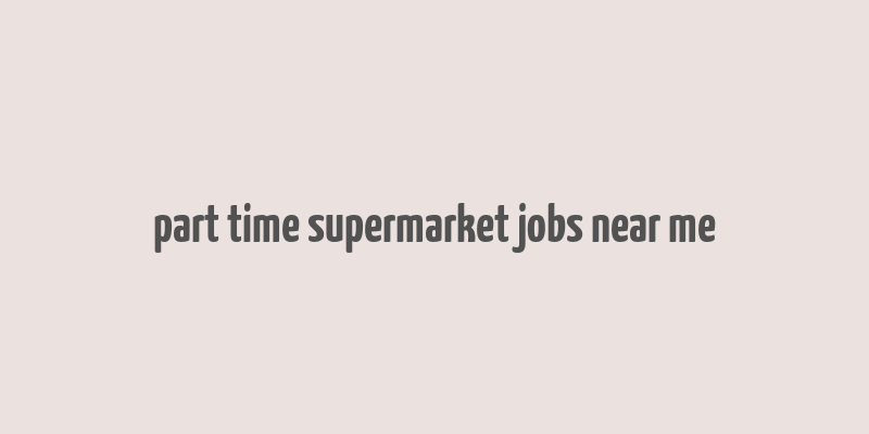 part time supermarket jobs near me