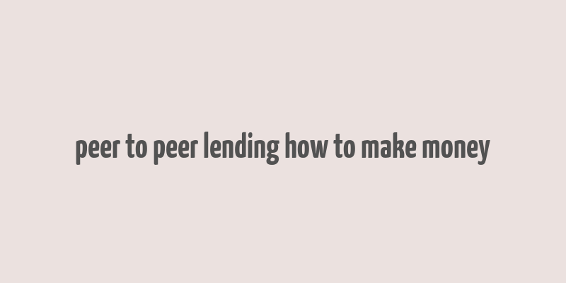 peer to peer lending how to make money