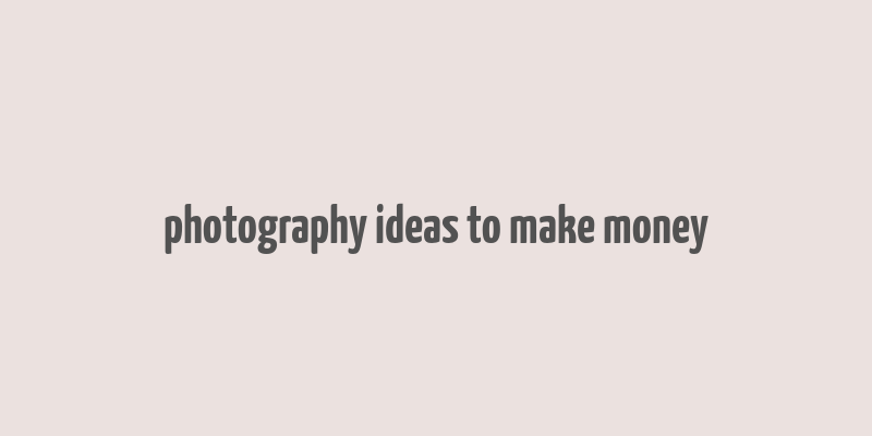 photography ideas to make money