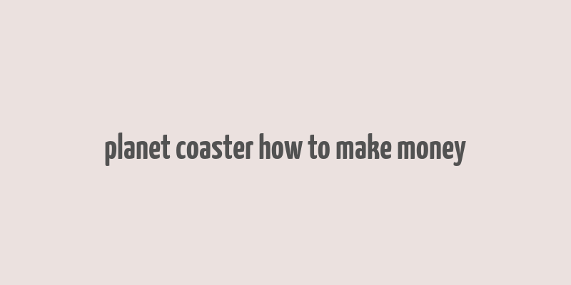 planet coaster how to make money