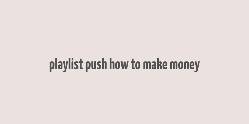 playlist push how to make money