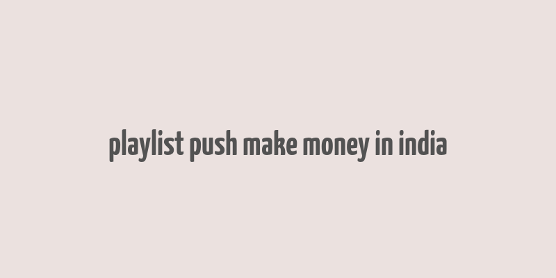 playlist push make money in india