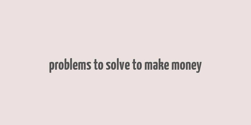 problems to solve to make money