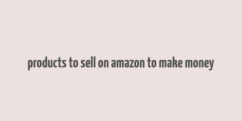 products to sell on amazon to make money