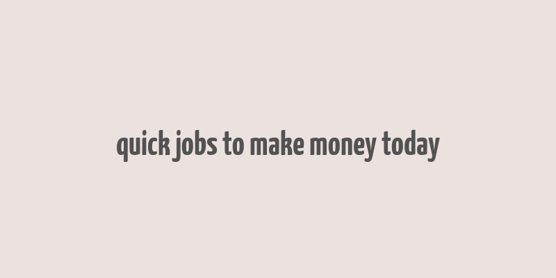 quick jobs to make money today