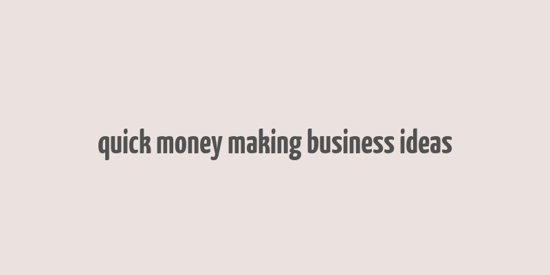 quick money making business ideas