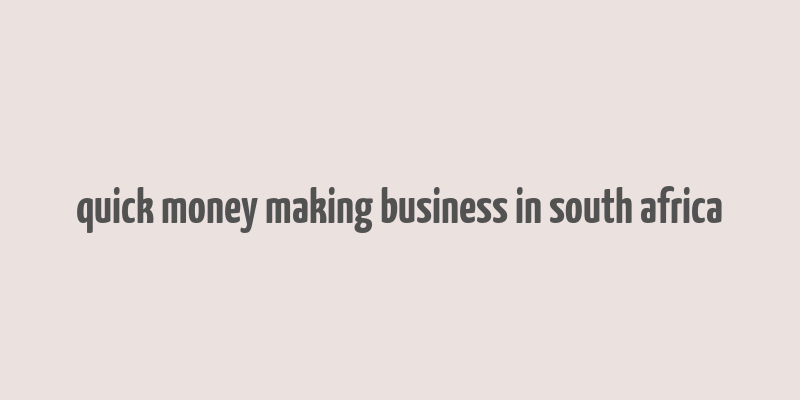 quick money making business in south africa