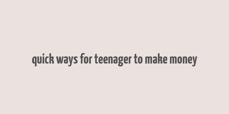 quick ways for teenager to make money