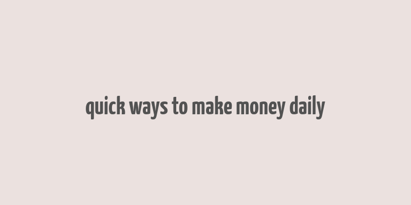 quick ways to make money daily