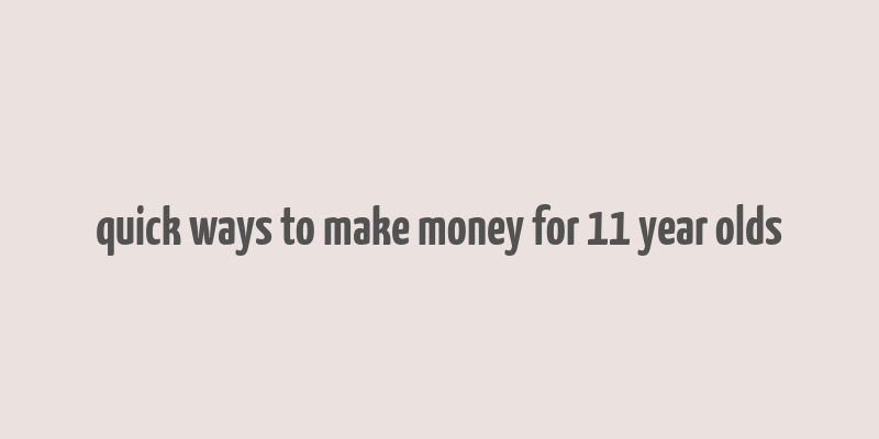 quick ways to make money for 11 year olds