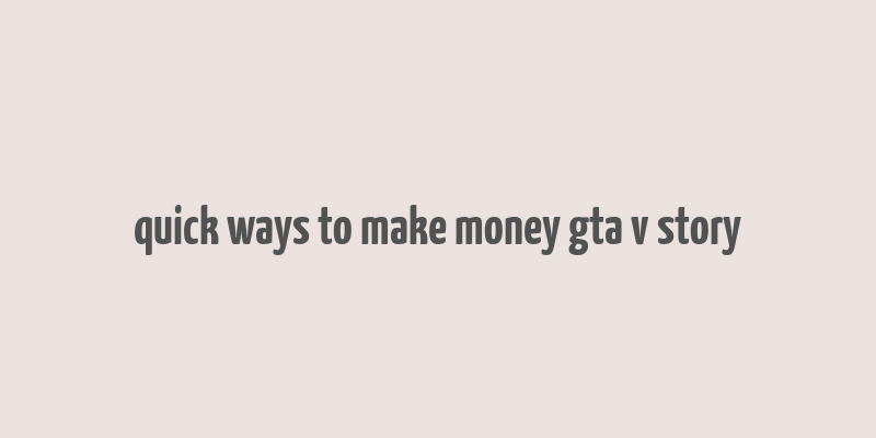 quick ways to make money gta v story