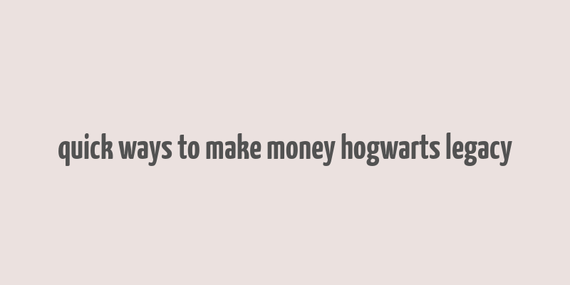 quick ways to make money hogwarts legacy