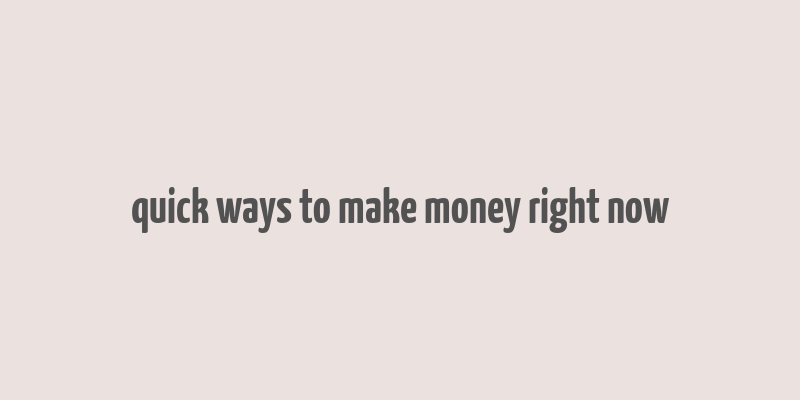 quick ways to make money right now