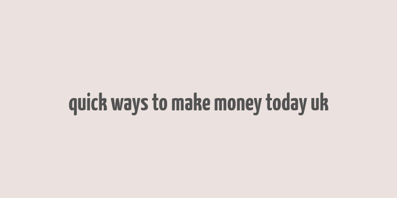 quick ways to make money today uk