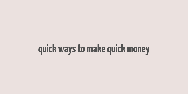 quick ways to make quick money