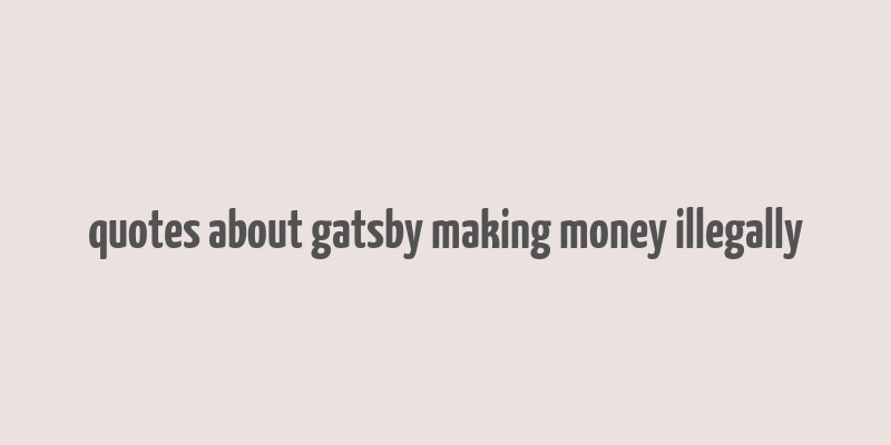 quotes about gatsby making money illegally