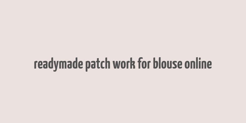 readymade patch work for blouse online