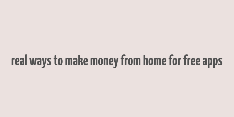 real ways to make money from home for free apps