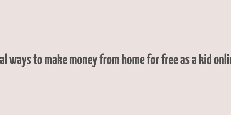 real ways to make money from home for free as a kid online