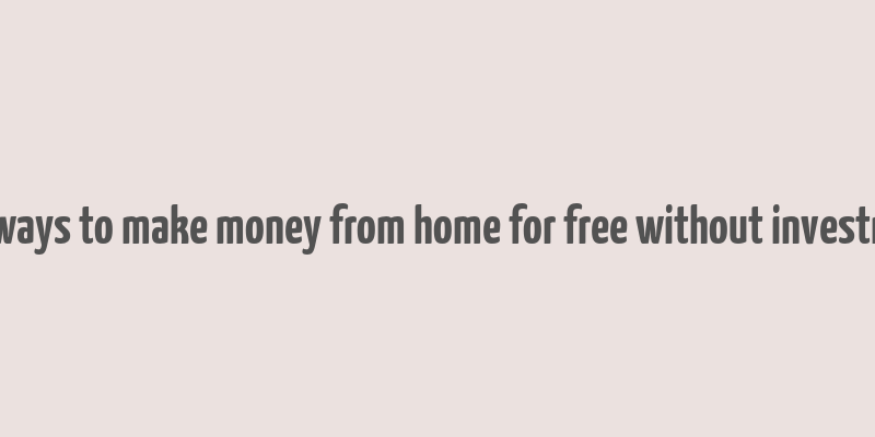 real ways to make money from home for free without investment