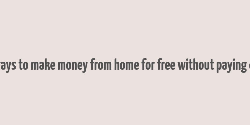 real ways to make money from home for free without paying online