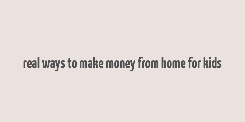 real ways to make money from home for kids