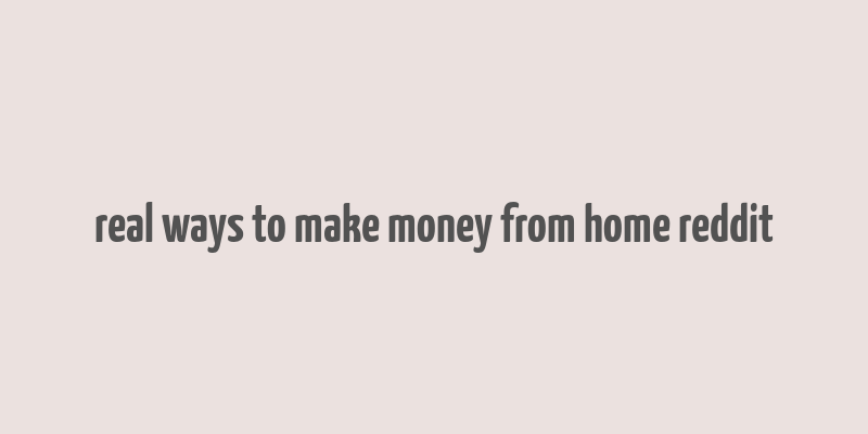 real ways to make money from home reddit