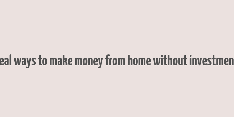 real ways to make money from home without investment